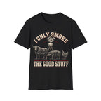 I Only Smoke The Good Stuff T-Shirt