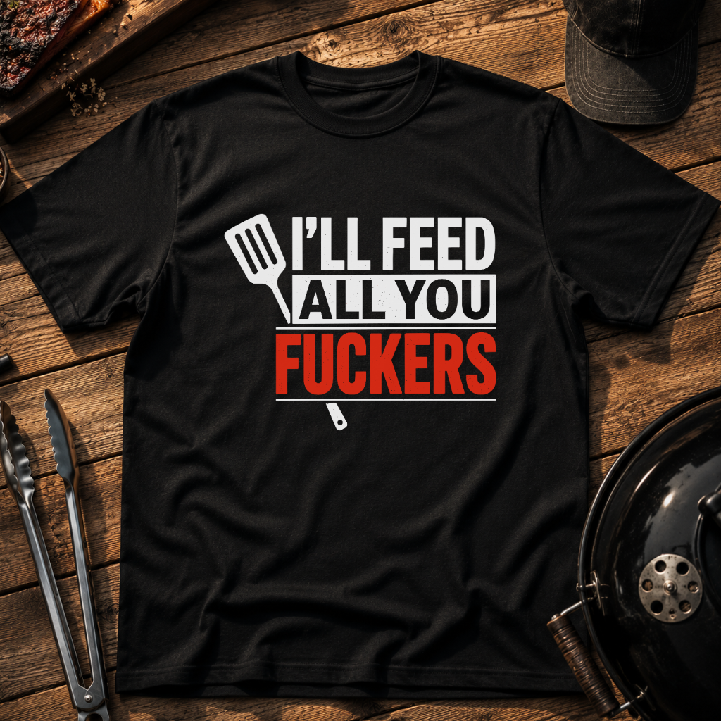I'll Feed All You Fuckers T-Shirt