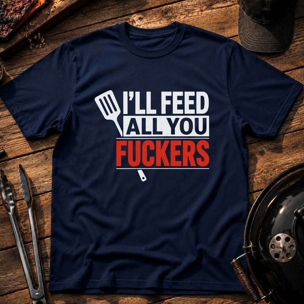 I'll Feed All You Fuckers T-Shirt